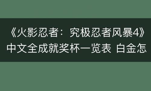 《火影忍者：究极忍者风暴4》中文全成就奖杯一览表 白金怎么达成