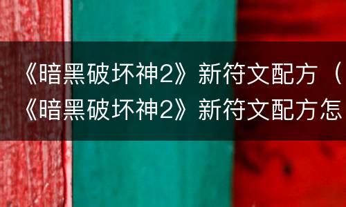 《暗黑破坏神2》新符文配方（《暗黑破坏神2》新符文配方怎么获得）