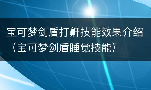 宝可梦剑盾打鼾技能效果介绍（宝可梦剑盾睡觉技能）