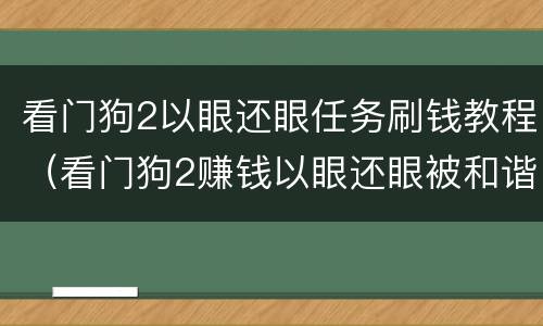 看门狗2以眼还眼任务刷钱教程（看门狗2赚钱以眼还眼被和谐）