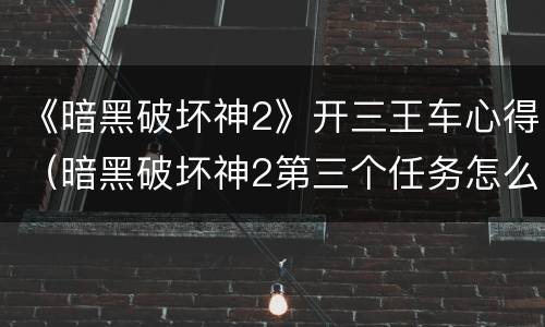 《暗黑破坏神2》开三王车心得（暗黑破坏神2第三个任务怎么接）