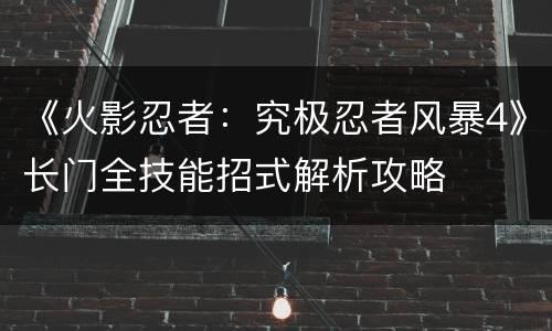 《火影忍者：究极忍者风暴4》长门全技能招式解析攻略