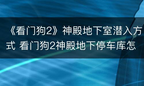 《看门狗2》神殿地下室潜入方式 看门狗2神殿地下停车库怎么进去