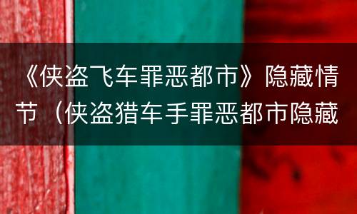 《侠盗飞车罪恶都市》隐藏情节（侠盗猎车手罪恶都市隐藏车及获取方法）