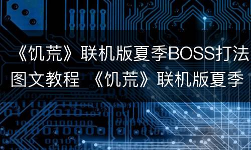 《饥荒》联机版夏季BOSS打法图文教程 《饥荒》联机版夏季boss打法图文教程