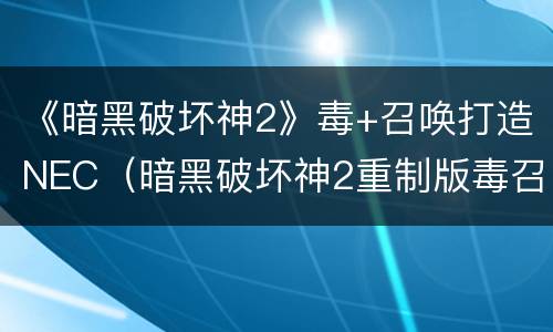 《暗黑破坏神2》毒+召唤打造NEC（暗黑破坏神2重制版毒召）