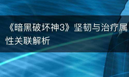 《暗黑破坏神3》坚韧与治疗属性关联解析