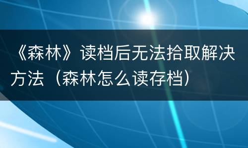 《森林》读档后无法拾取解决方法（森林怎么读存档）