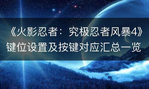 《火影忍者：究极忍者风暴4》键位设置及按键对应汇总一览