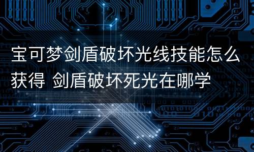 宝可梦剑盾破坏光线技能怎么获得 剑盾破坏死光在哪学