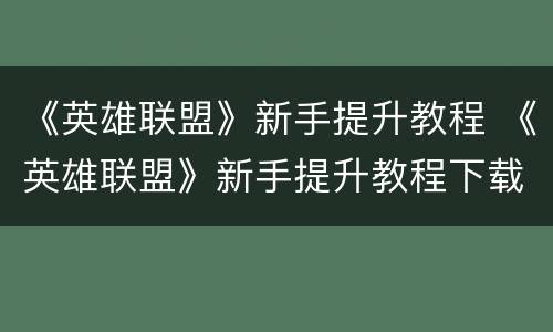 《英雄联盟》新手提升教程 《英雄联盟》新手提升教程下载