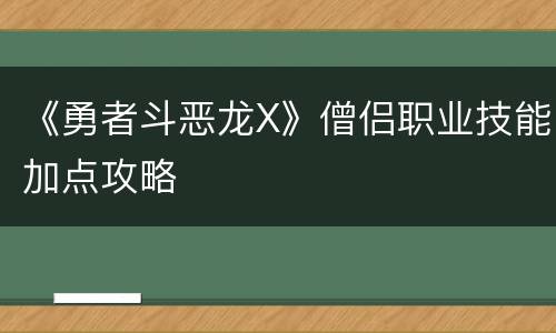 《勇者斗恶龙X》僧侣职业技能加点攻略