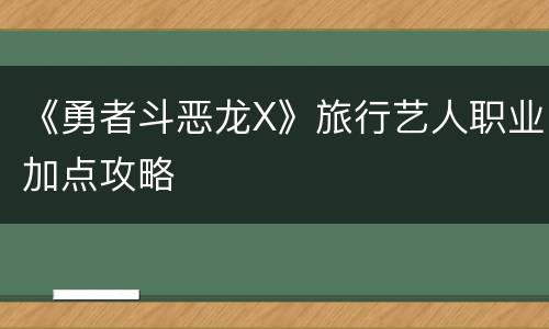 《勇者斗恶龙X》旅行艺人职业加点攻略