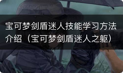 宝可梦剑盾迷人技能学习方法介绍（宝可梦剑盾迷人之躯）