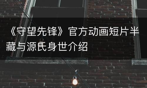 《守望先锋》官方动画短片半藏与源氏身世介绍