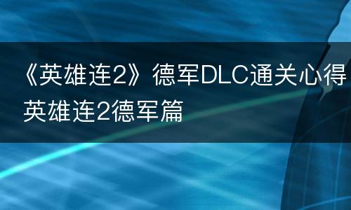 《英雄连2》德军DLC通关心得 英雄连2德军篇