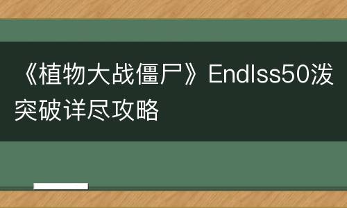 《植物大战僵尸》Endlss50泼突破详尽攻略