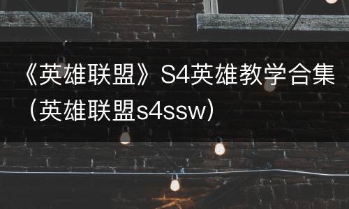 《英雄联盟》S4英雄教学合集（英雄联盟s4ssw）