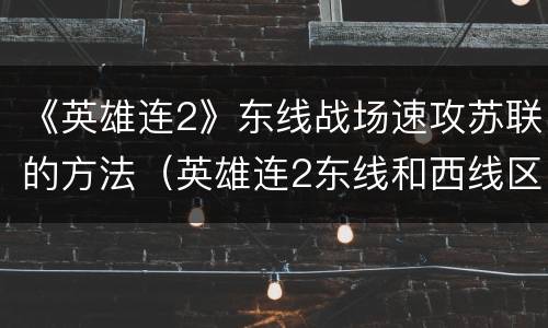 《英雄连2》东线战场速攻苏联的方法（英雄连2东线和西线区别）