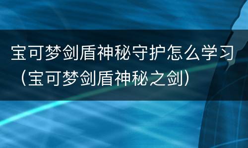 宝可梦剑盾神秘守护怎么学习（宝可梦剑盾神秘之剑）