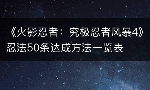 《火影忍者：究极忍者风暴4》忍法50条达成方法一览表