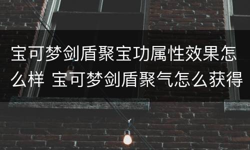 宝可梦剑盾聚宝功属性效果怎么样 宝可梦剑盾聚气怎么获得