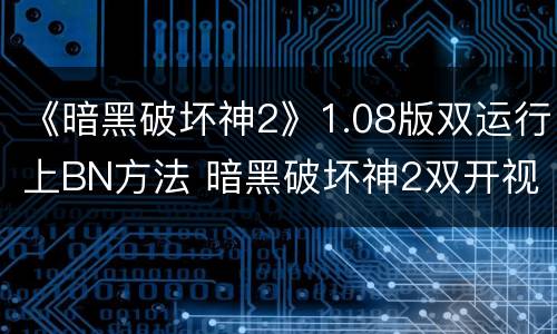 《暗黑破坏神2》1.08版双运行上BN方法 暗黑破坏神2双开视频攻略