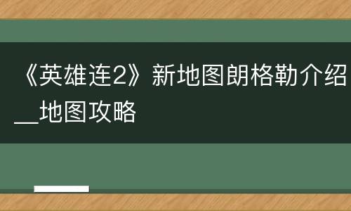 《英雄连2》新地图朗格勒介绍＿地图攻略