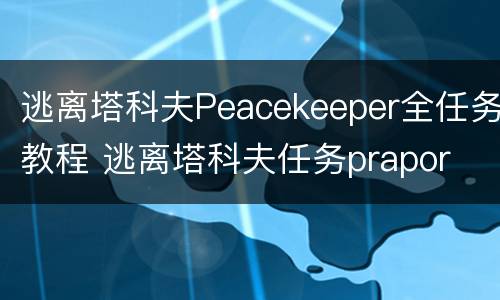 逃离塔科夫Peacekeeper全任务教程 逃离塔科夫任务prapor