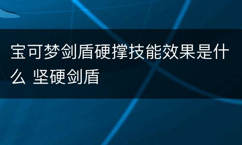 宝可梦剑盾硬撑技能效果是什么 坚硬剑盾