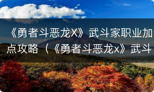 《勇者斗恶龙X》武斗家职业加点攻略（《勇者斗恶龙x》武斗家职业加点攻略）