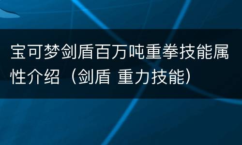 宝可梦剑盾百万吨重拳技能属性介绍（剑盾 重力技能）