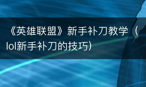 《英雄联盟》新手补刀教学（lol新手补刀的技巧）