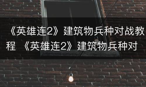 《英雄连2》建筑物兵种对战教程 《英雄连2》建筑物兵种对战教程