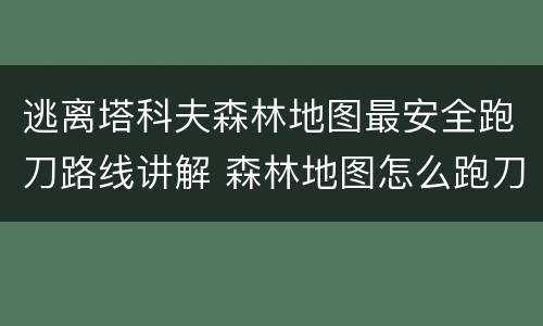 逃离塔科夫森林地图最安全跑刀路线讲解 森林地图怎么跑刀