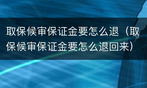 取保候审保证金要怎么退（取保候审保证金要怎么退回来）