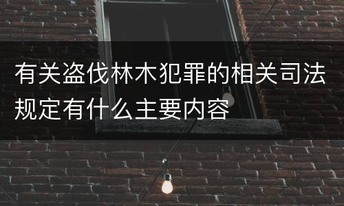 有关盗伐林木犯罪的相关司法规定有什么主要内容