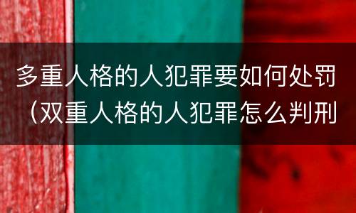 多重人格的人犯罪要如何处罚（双重人格的人犯罪怎么判刑）