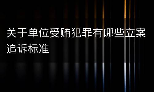 关于单位受贿犯罪有哪些立案追诉标准