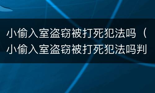 小偷入室盗窃被打死犯法吗（小偷入室盗窃被打死犯法吗判几年）