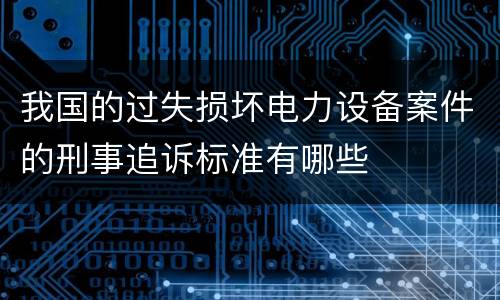 我国的过失损坏电力设备案件的刑事追诉标准有哪些