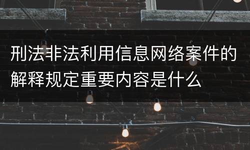 刑法非法利用信息网络案件的解释规定重要内容是什么