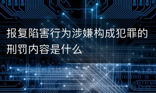 报复陷害行为涉嫌构成犯罪的刑罚内容是什么