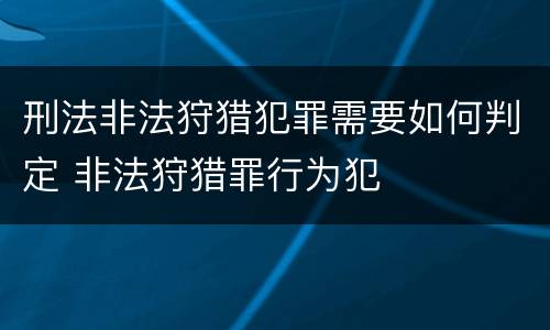 刑法非法狩猎犯罪需要如何判定 非法狩猎罪行为犯