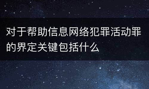 对于帮助信息网络犯罪活动罪的界定关键包括什么