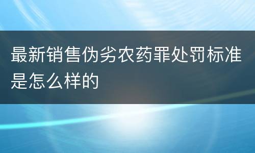 最新销售伪劣农药罪处罚标准是怎么样的