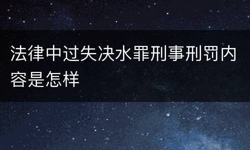 法律中过失决水罪刑事刑罚内容是怎样