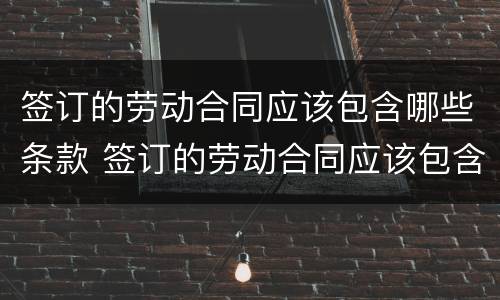 签订的劳动合同应该包含哪些条款 签订的劳动合同应该包含哪些条款内容