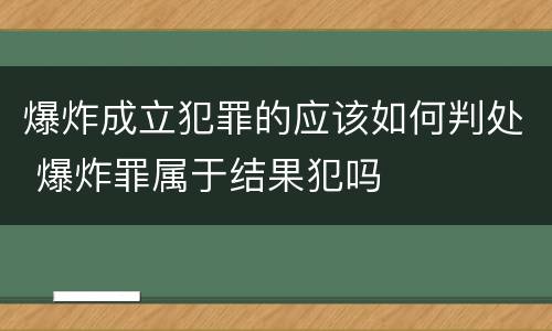 爆炸成立犯罪的应该如何判处 爆炸罪属于结果犯吗