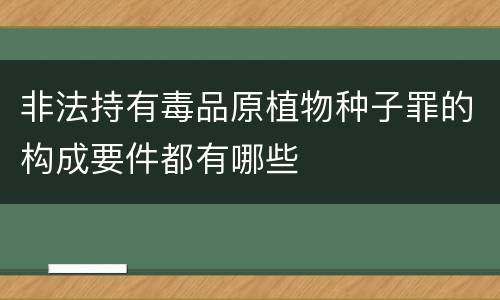 非法持有毒品原植物种子罪的构成要件都有哪些